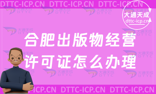 合肥出版物經(jīng)營(yíng)許可證怎么辦理(新辦條件材料及流程指南)
