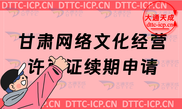 甘肅網(wǎng)絡文化經(jīng)營許可證續(xù)期申請條件及材料是什么?甘肅文網(wǎng)文到期怎么辦?