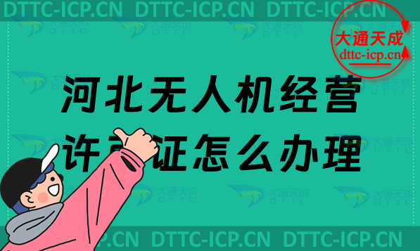 河北無(wú)人機(jī)經(jīng)營(yíng)許可證怎么辦理(通用航空企業(yè)經(jīng)營(yíng)許可證申請(qǐng)條件及材料)