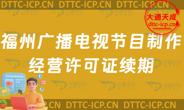 福州廣播電視節(jié)目制作經(jīng)營(yíng)許可證續(xù)期怎么辦理(續(xù)辦申請(qǐng)條件及流程指南)