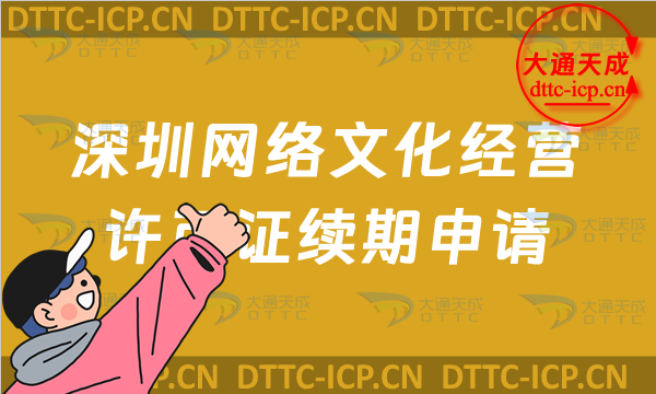 深圳網(wǎng)絡文化經(jīng)營許可證續(xù)期申請條件及材料是什么?福田羅湖南山區(qū)文網(wǎng)文到期后怎么辦?