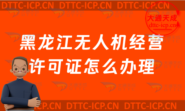 黑龍江無人機(jī)經(jīng)營許可證怎么辦理(最新通用航空企業(yè)經(jīng)營許可證申請(qǐng)條件及材料須知)