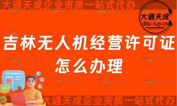 吉林無人機經營許可證怎么辦理(長春四平通用航空企業(yè)經營許可證申請條件及材料須知)