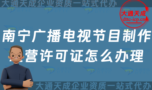 南寧廣播電視節(jié)目制作經(jīng)營許可證怎么辦理,申請條件、流程、材料最新指南