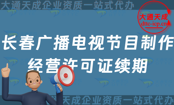 長春廣播電視節(jié)目制作經營許可證續(xù)期怎么辦理,延續(xù)申請條件及流程指南
