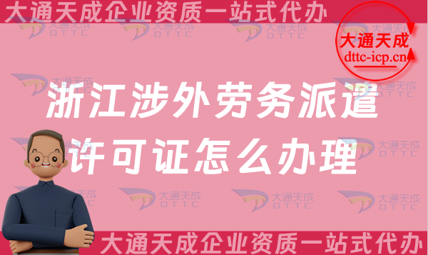 浙江涉外勞務(wù)派遣許可證怎么辦理(溫州嘉興紹興對外勞務(wù)派遣許可證申請須知)