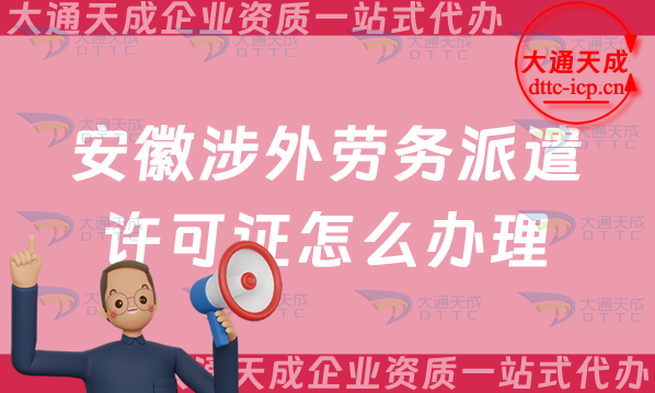 安徽涉外勞務(wù)派遣許可證怎么辦理(25年對(duì)外勞務(wù)派遣許可證申請(qǐng)條件流程大全)