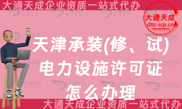 天津承裝(修、試)電力設施許可證怎么辦理,最新申請條件流程及常見問題QA