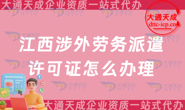 江西涉外勞務派遣許可證怎么辦理(九江上饒對外勞務派遣許可證申請25年指南)