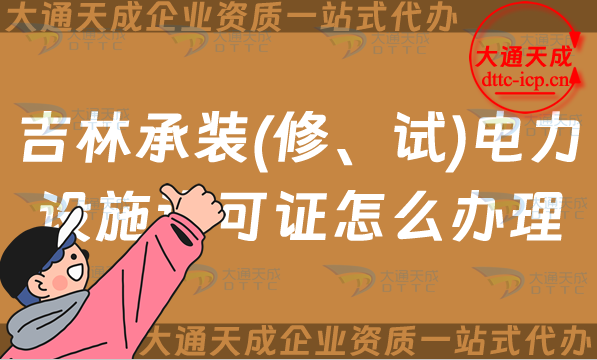吉林承裝(修、試)電力設(shè)施許可證怎么辦理,長春四平延邊申請條件指南