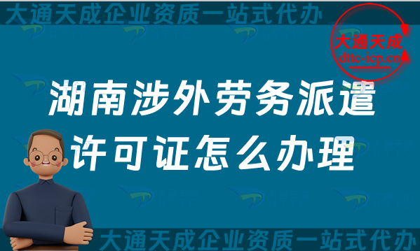湖南涉外勞務(wù)派遣許可證怎么辦理(株洲湘潭衡陽對(duì)外勞務(wù)派遣許可證申請(qǐng)指南)