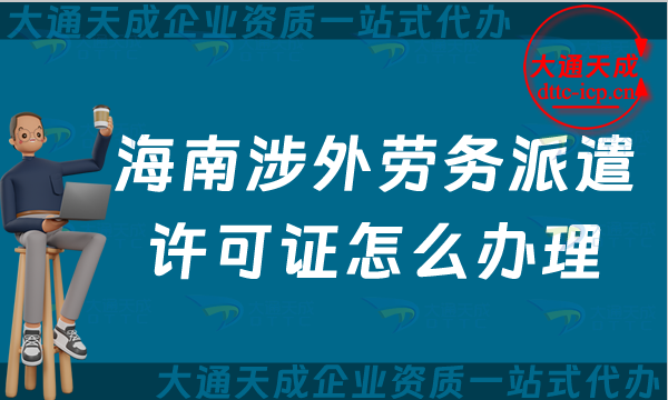 海南涉外勞務(wù)派遣許可證怎么辦理(?？谌齺唽ν鈩趧?wù)派遣許可證申請指南)