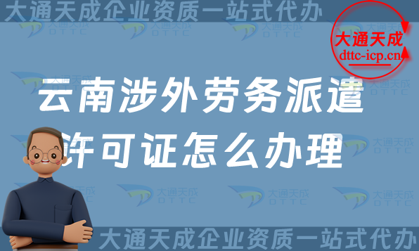 云南涉外勞務(wù)派遣許可證怎么辦理(大理普洱玉溪國際對(duì)外勞務(wù)派遣許可證申請(qǐng))