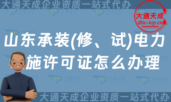 山東承裝(修、試)電力設(shè)施許可證怎么辦理,淄博東營煙臺威海申請條件須知