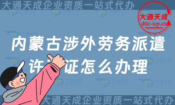 內(nèi)蒙古涉外勞務(wù)派遣許可證怎么辦理(包頭赤峰通遼市對外勞務(wù)派遣許可證申請指南)