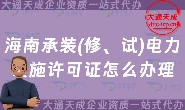 海南承裝(修、試)電力設(shè)施許可證怎么辦理,25年申請指南