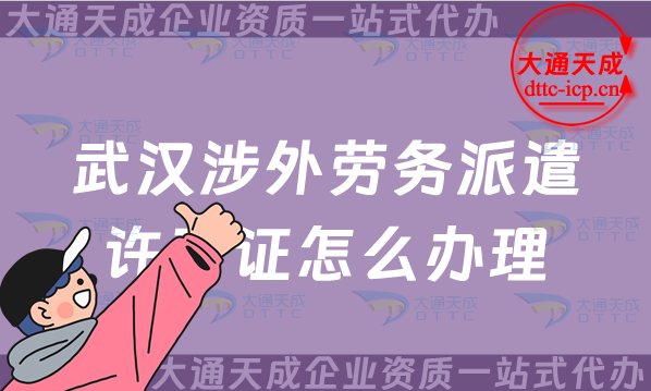武漢涉外勞務(wù)派遣許可證怎么辦理(25年國際對外勞務(wù)派遣許可證申請)
