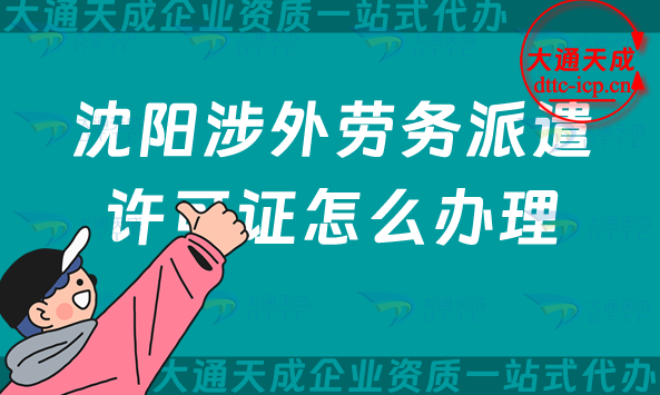 沈陽涉外勞務派遣許可證怎么辦理(25年干貨！國際對外勞務派遣許可證申請)
