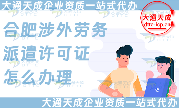 合肥涉外勞務(wù)派遣許可證怎么辦理(國(guó)際境外對(duì)外勞務(wù)派遣許可證申請(qǐng)條件材料)