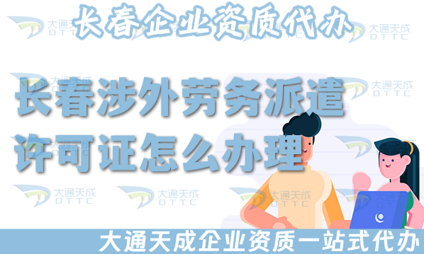 長(zhǎng)春涉外勞務(wù)派遣許可證怎么辦理(25年國際境外對(duì)外勞務(wù)派遣許可證條件材料)