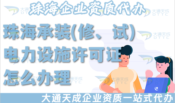 珠海承裝(修、試)電力設施許可證怎么辦理,電力資質(zhì)申請條件材料流程政策指引