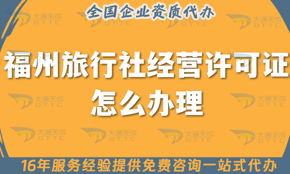 福州旅行社經(jīng)營(yíng)許可證怎么辦理,線上線下公司注冊(cè)+資質(zhì)代辦全包省心辦!
