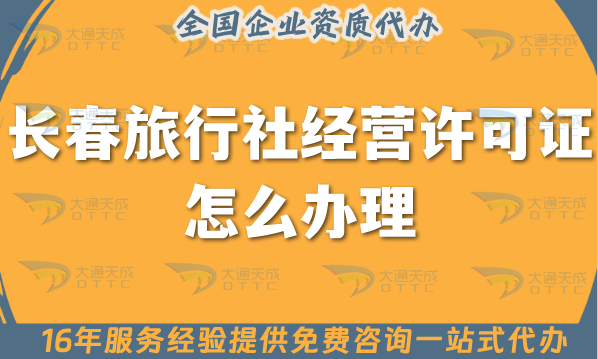 長春旅行社經營許可證怎么辦理,線上線下公司注冊+資質代辦【25年總結分享】