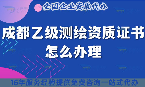 成都乙級(jí)測(cè)繪資質(zhì)證書怎么辦理(25年材料條件流程申請(qǐng)指引)