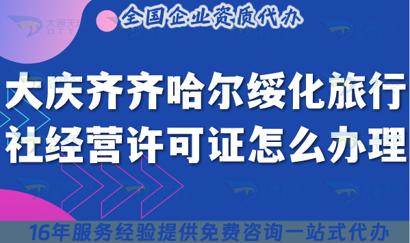 大慶齊齊哈爾綏化旅行社經(jīng)營許可證怎么辦理,線上線下資質(zhì)申請詳解
