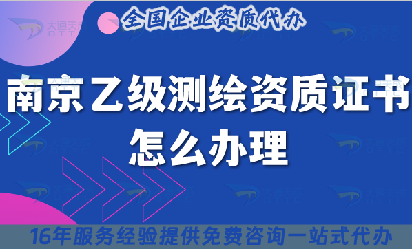 南京乙級(jí)測(cè)繪資質(zhì)證書(shū)怎么辦理,材料+條件+流程指南