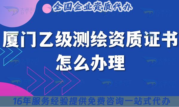 廈門乙級(jí)測繪資質(zhì)證書怎么辦理(25年材料流程條件詳細(xì)解讀)