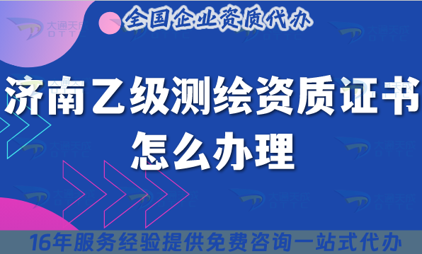 濟(jì)南乙級(jí)測(cè)繪資質(zhì)證書(shū)怎么辦理,25年申請(qǐng)指南疑問(wèn)講清楚