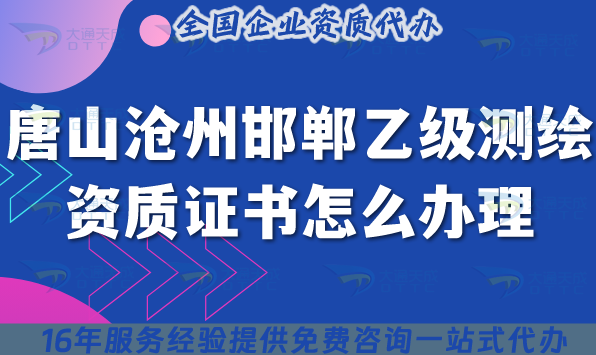 唐山滄州邯鄲乙級(jí)測(cè)繪資質(zhì)證書(shū)怎么辦理(25年申請(qǐng)要求與材料匯總)