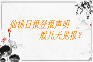 仙桃日報登報聲明一般幾天見報？