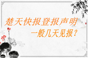 楚天快報(bào)登報(bào)聲明一般幾天見報(bào)？