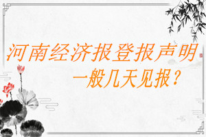 河南經(jīng)濟報登報聲明一般幾天見報？