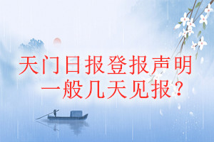 天門日報(bào)登報(bào)聲明一般幾天見報(bào)？