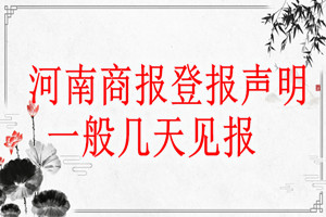 河南商報(bào)登報(bào)聲明一般幾天見(jiàn)報(bào)？