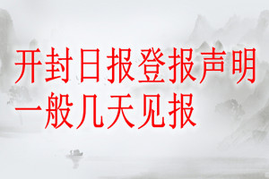開(kāi)封日?qǐng)?bào)登報(bào)聲明一般幾天見(jiàn)報(bào)？