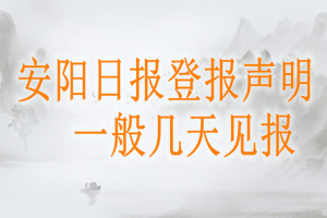 安陽日?qǐng)?bào)登報(bào)聲明一般幾天見報(bào)？