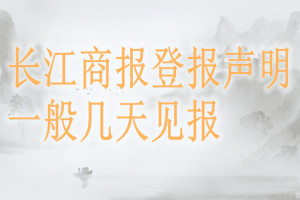 長(zhǎng)江商報(bào)登報(bào)聲明一般幾天見報(bào)？
