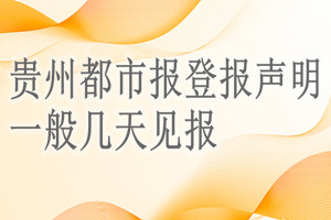 貴州都市報(bào)登報(bào)聲明一般幾天見報(bào)？