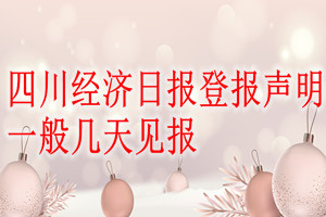 四川經(jīng)濟(jì)日?qǐng)?bào)登報(bào)聲明一般幾天見報(bào)？