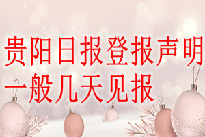 貴陽日報登報聲明一般幾天見報？