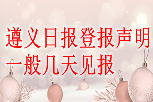 遵義日報登報聲明一般幾天見報？