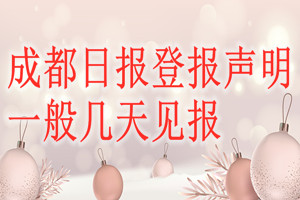 成都日?qǐng)?bào)登報(bào)聲明一般幾天見報(bào)？