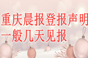重慶晨報(bào)登報(bào)聲明一般幾天見報(bào)？