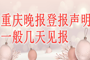 重慶晚報(bào)登報(bào)聲明一般幾天見報(bào)？