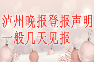 瀘州晚報登報聲明一般幾天見報？