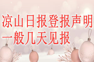 涼山日?qǐng)?bào)登報(bào)聲明一般幾天見(jiàn)報(bào)？